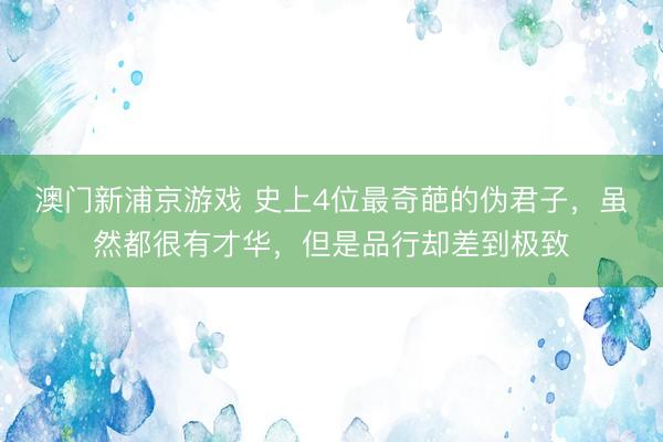 澳门新浦京游戏 史上4位最奇葩的伪君子，虽然都很有才华，但是品行却差到极致