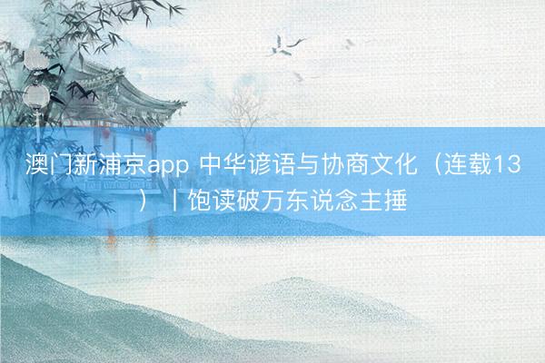 澳门新浦京app 中华谚语与协商文化（连载13）丨饱读破万东说念主捶