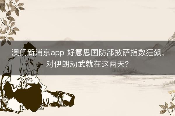 澳门新浦京app 好意思国防部披萨指数狂飙，对伊朗动武就在这两天？