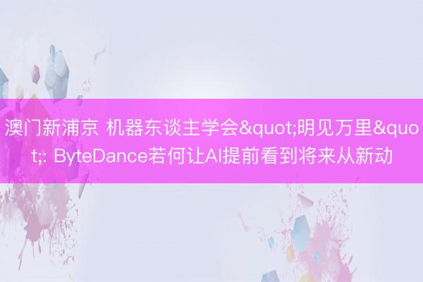 澳门新浦京 机器东谈主学会"明见万里": ByteDance若何让AI提前看到将来从新动