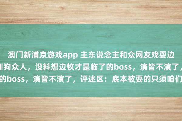 澳门新浦京游戏app 主东说念主和众网友戏耍边牧，本以为东说念主均训狗众人，没料想边牧才是临了的boss，演皆不演了，评述区：底本被耍的只须咱们…