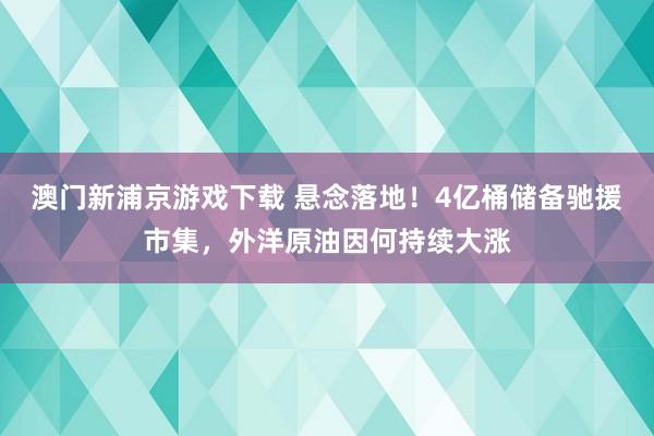 澳门新浦京游戏下载 悬念落地！4亿桶储备驰援市集，外洋原油因何持续大涨