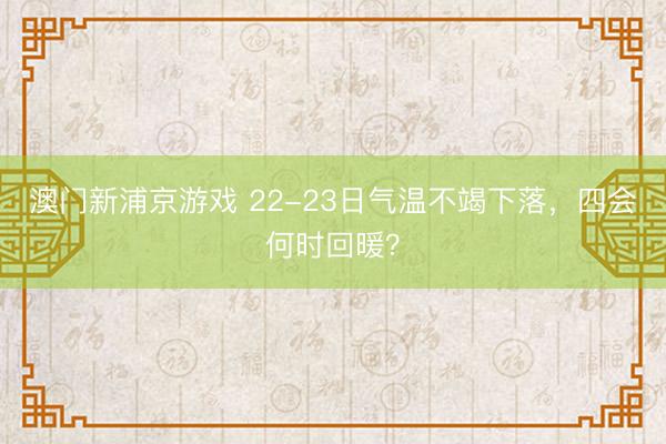 澳门新浦京游戏 22-23日气温不竭下落，四会何时回暖？