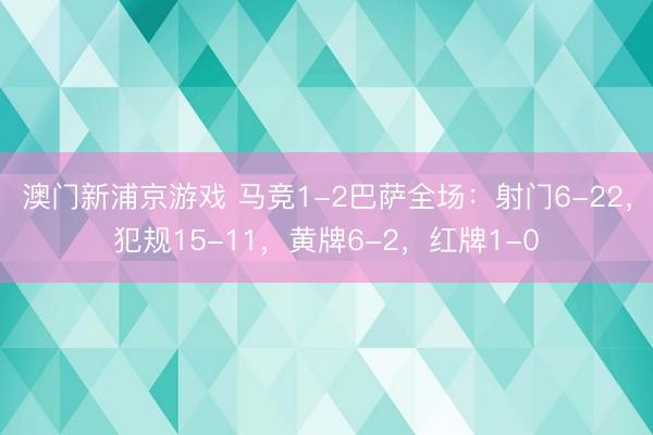 澳门新浦京游戏 马竞1-2巴萨全场：射门6-22，犯规15-11，黄牌6-2，<a href=