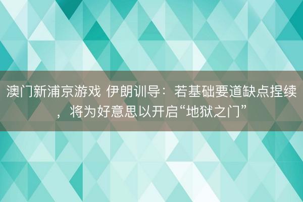 澳门新浦京游戏 伊朗训导：若基础要道缺点捏续，将为好意思以开启“地狱之门”