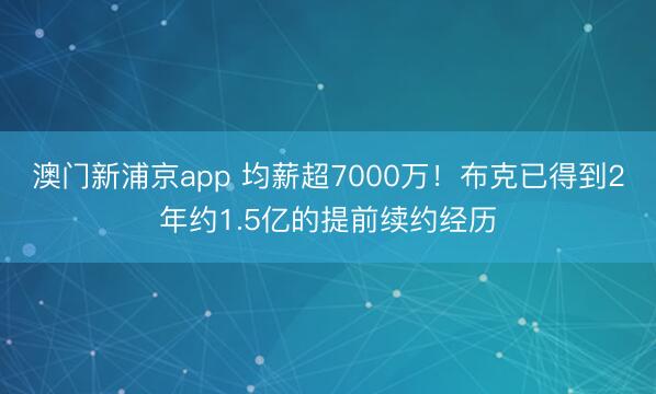 澳门新浦京app 均薪超7000万！布克已得到2年约1.5亿的提前续约经历