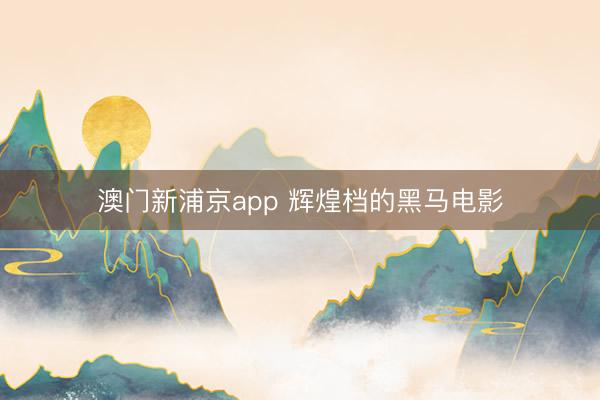 澳门新浦京app 辉煌档的黑马电影