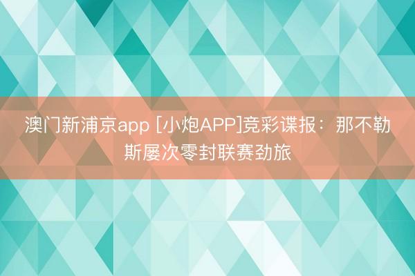 澳门新浦京app [小炮APP]竞彩谍报：那不勒斯屡次零封联赛劲旅