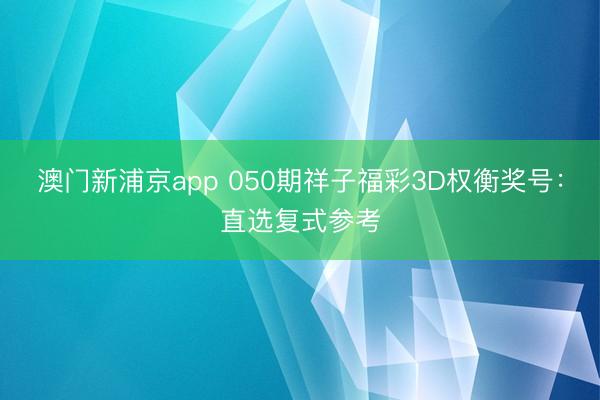 澳门新浦京app 050期祥子福彩3D权衡奖号:直选复式参考