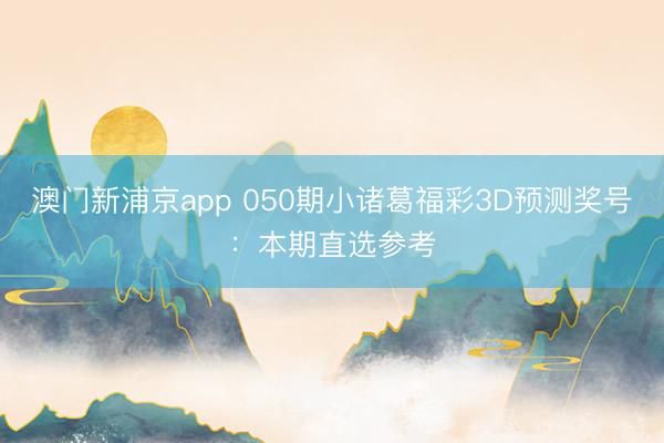 澳门新浦京app 050期小诸葛福彩3D预测奖号：本期直选参考
