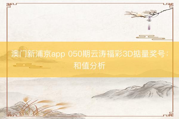 澳门新浦京app 050期云涛福彩3D掂量奖号：和值分析