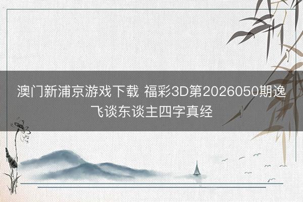 澳门新浦京游戏下载 福彩3D第2026050期逸飞谈东谈主四字真经