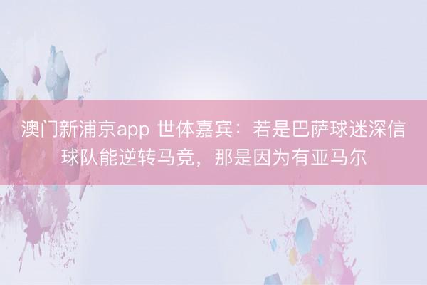 澳门新浦京app 世体嘉宾：若是巴萨球迷深信球队能逆转马竞，那是因为有亚马尔