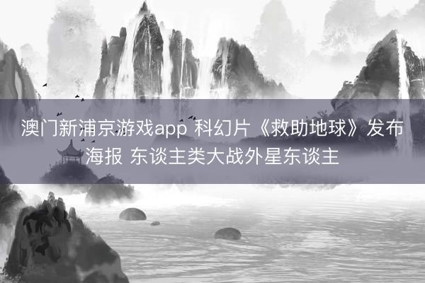 澳门新浦京游戏app 科幻片《救助地球》发布海报 东谈主类大战外星东谈主