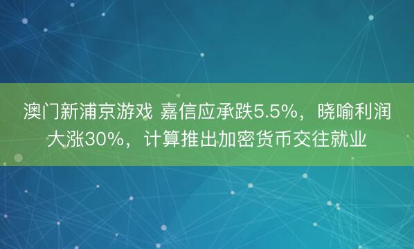 澳门新浦京游戏 嘉信应承跌5.5%，晓喻利润大涨30%，计算推出加密货币交往就业