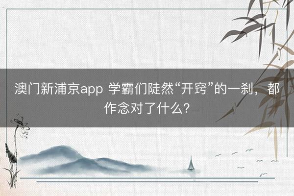 澳门新浦京app 学霸们陡然“开窍”的一刹，都作念对了什么？