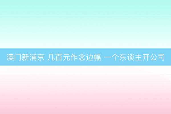澳门新浦京 几百元作念边幅 一个东谈主开公司