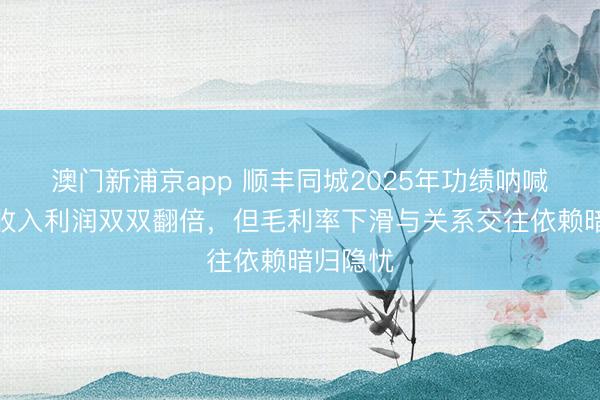 澳门新浦京app 顺丰同城2025年功绩呐喊大进：收入利润双双翻倍，但毛利率下滑与关系交往依赖暗归隐忧