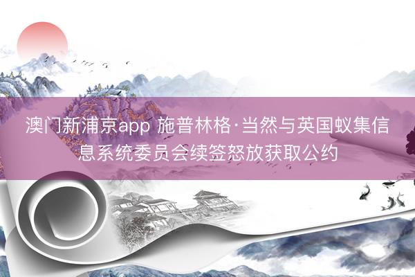 澳门新浦京app 施普林格·当然与英国蚁集信息系统委员会续签怒放获取公约