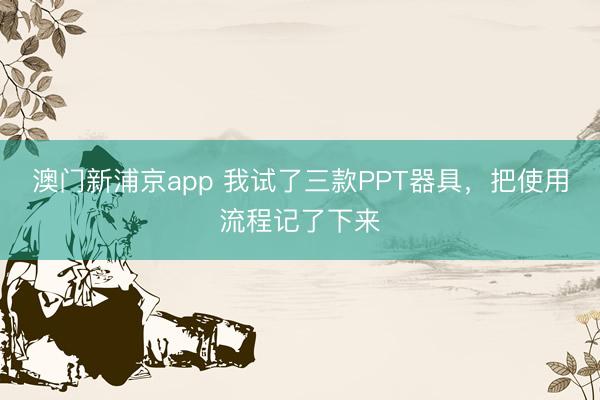 澳门新浦京app 我试了三款PPT器具，把使用流程记了下来